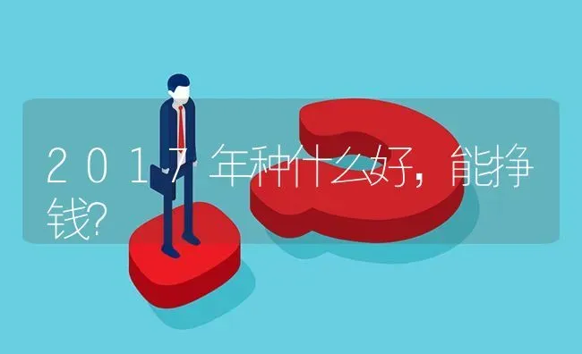 2017年种什么好,能挣钱? | 养殖问题解答