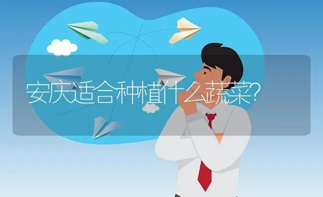 安庆适合种植什么蔬菜? | 养殖问题解答