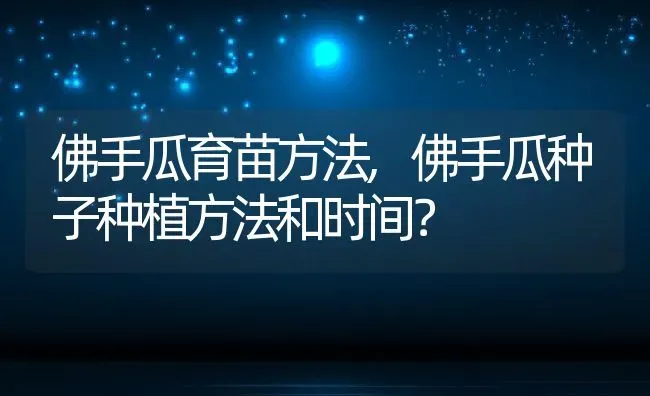 佛手瓜育苗方法,佛手瓜种子种植方法和时间？ | 养殖常见问题