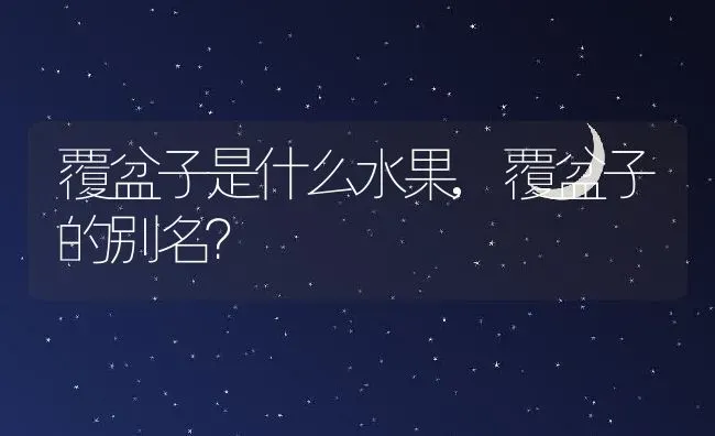 覆盆子是什么水果,覆盆子的别名？ | 养殖常见问题