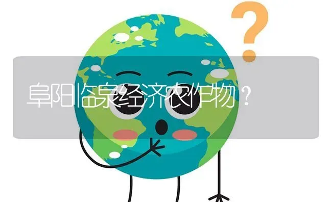 阜阳临泉经济农作物? | 养殖问题解答