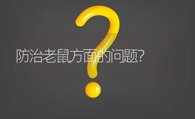 防治老鼠方面的问题? | 养殖问题解答