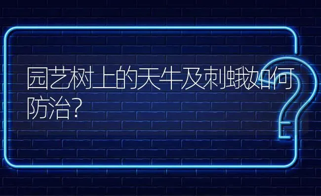 园艺树上的天牛及刺蛾如何防治? | 养殖问题解答