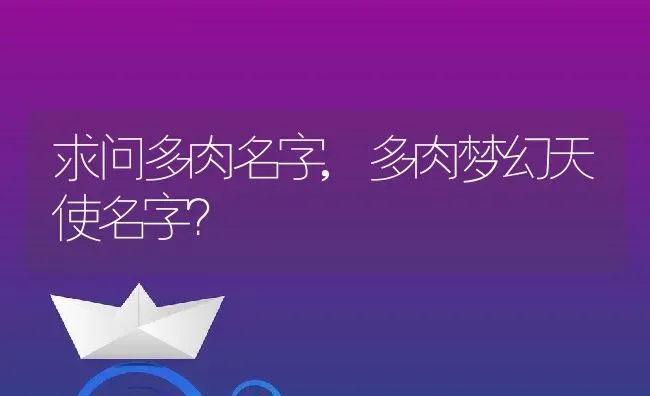 求问多肉名字,多肉梦幻天使名字？ | 养殖常见问题