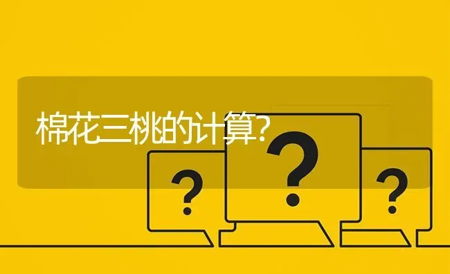 棉花三桃的计算? | 养殖问题解答