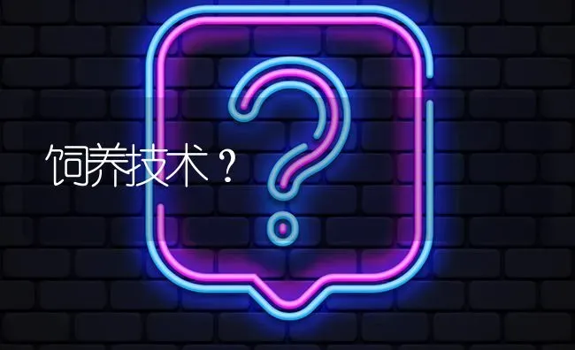 饲养技术? | 养殖问题解答