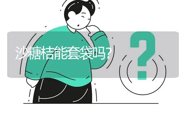 沙糖桔能套袋吗? | 养殖问题解答