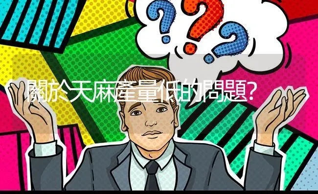 關於天麻產量低的問題? | 养殖问题解答