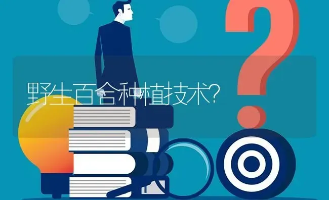 野生百合种植技术? | 养殖问题解答