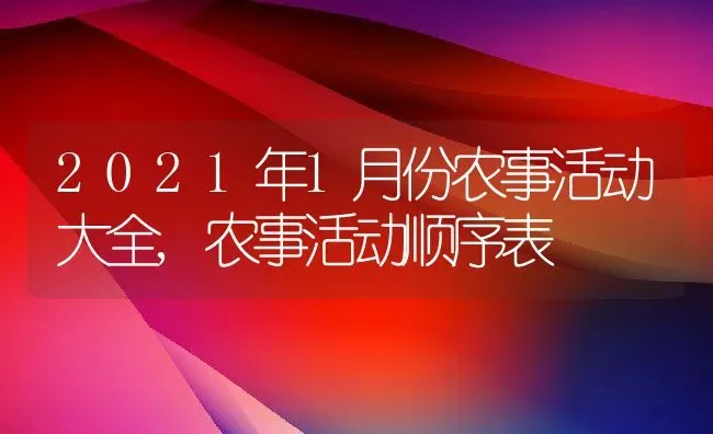 2021年1月份农事活动大全,农事活动顺序表 | 养殖常见问题