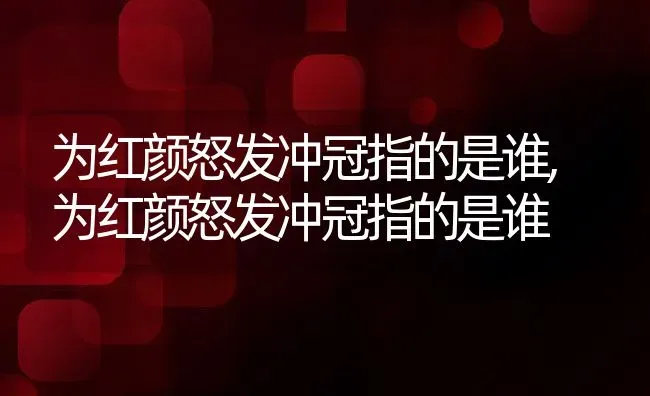 为红颜怒发冲冠指的是谁,为红颜怒发冲冠指的是谁 | 养殖常见问题