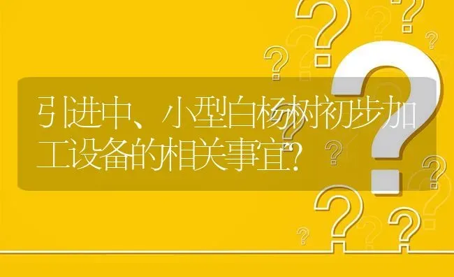 引进中、小型白杨树初步加工设备的相关事宜? | 养殖问题解答