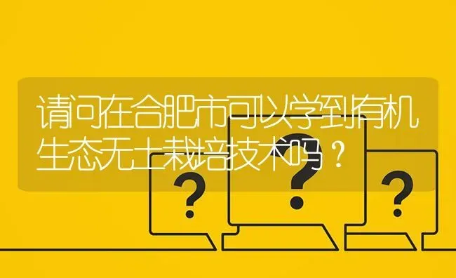 请问在合肥市可以学到有机生态无土栽培技术吗? | 养殖问题解答