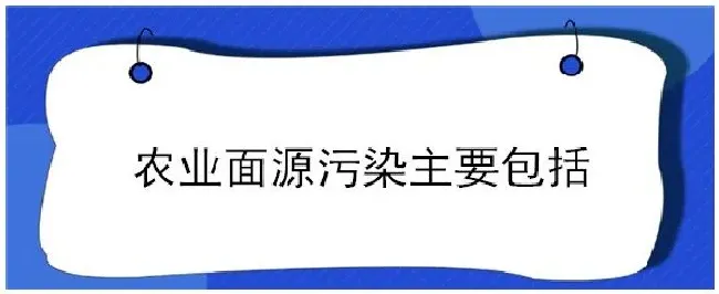 农业面源污染主要包括 | 农业常识