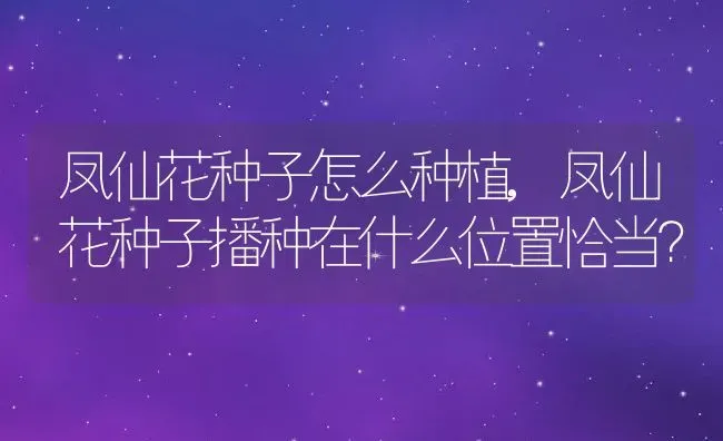 凤仙花种子怎么种植,凤仙花种子播种在什么位置恰当？ | 养殖常见问题