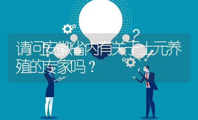 请问安徽省内有关于土元养殖的专家吗? | 养殖问题解答