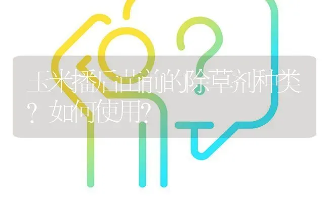 玉米播后苗前的除草剂种类?如何使用? | 养殖问题解答