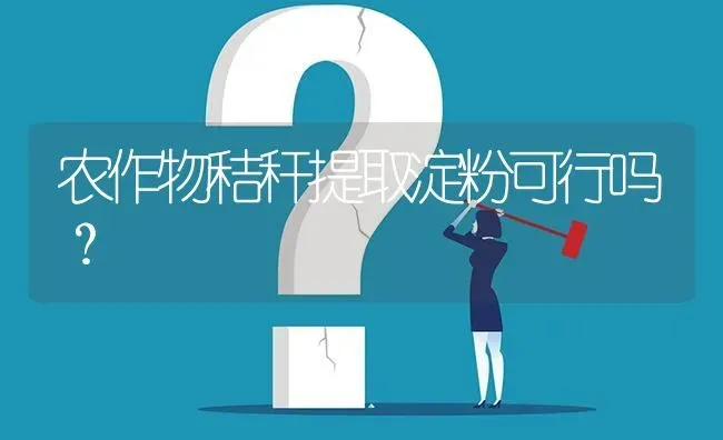 农作物秸秆提取淀粉可行吗? | 养殖问题解答