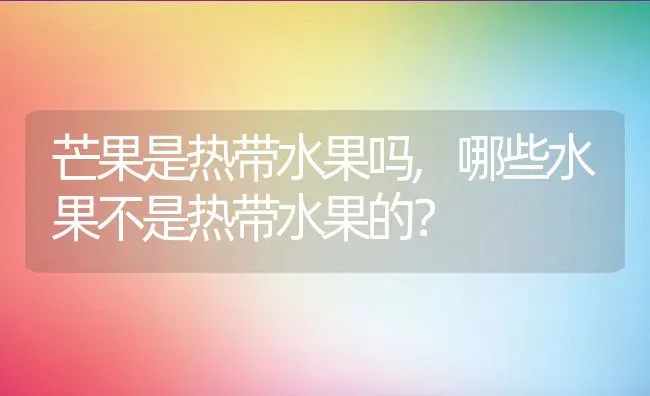 芒果是热带水果吗,哪些水果不是热带水果的？ | 养殖常见问题