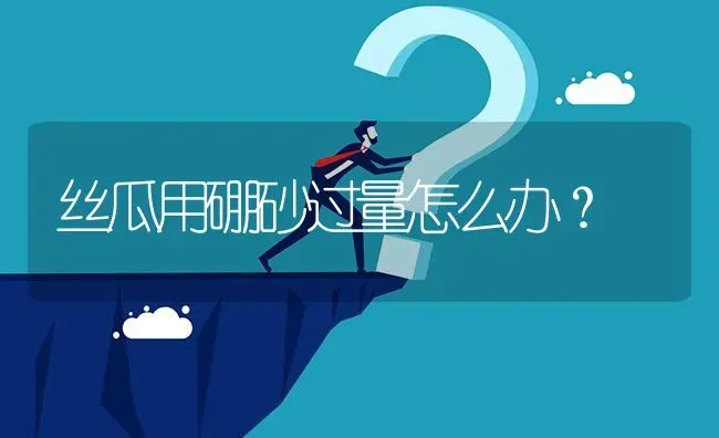 丝瓜用硼砂过量怎么办? | 养殖问题解答