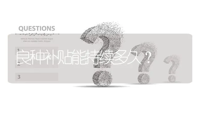 良种补贴能持续多久? | 养殖问题解答