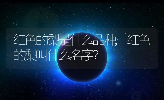 红色的梨是什么品种,红色的梨叫什么名字？ | 养殖常见问题