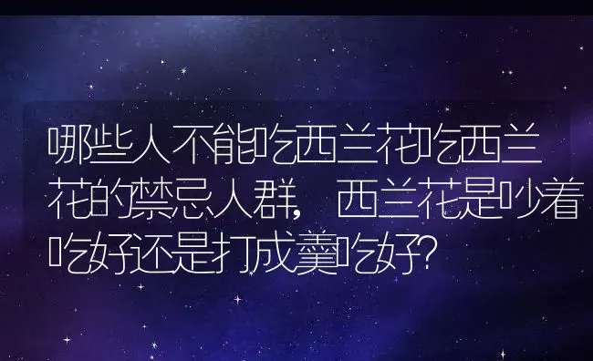 哪些人不能吃西兰花吃西兰花的禁忌人群,西兰花是吵着吃好还是打成羹吃好？ | 养殖常见问题