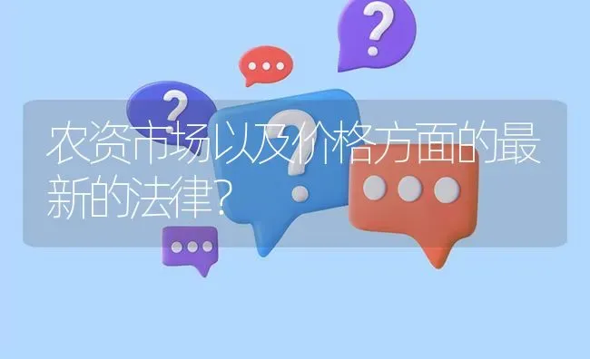 农资市场以及价格方面的最新的法律? | 养殖问题解答