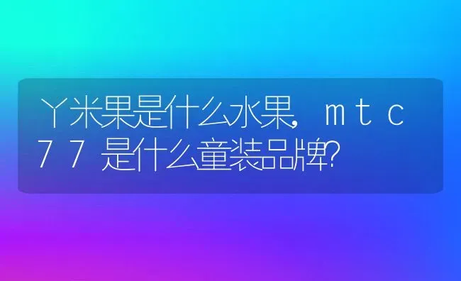 丫米果是什么水果,mtc77是什么童装品牌？ | 养殖常见问题