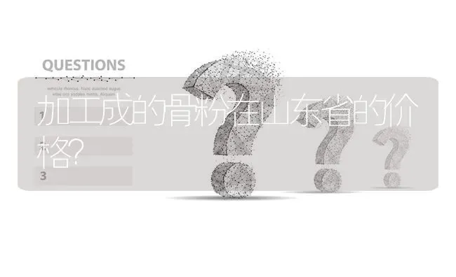 加工成的骨粉在山东省的价格? | 养殖问题解答