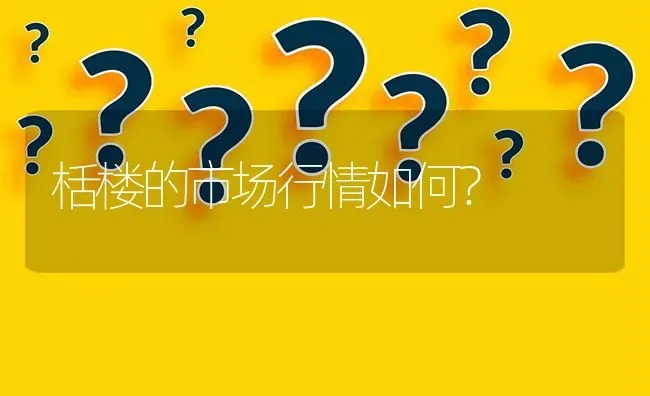 栝楼的市场行情如何? | 养殖问题解答