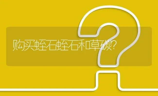 购买蛭石蛭石和草碳? | 养殖问题解答