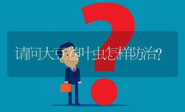 请问大豆卷叶虫怎样防治? | 养殖问题解答
