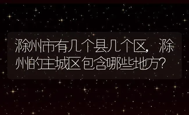 滁州市有几个县几个区,滁州的主城区包含哪些地方？ | 养殖常见问题