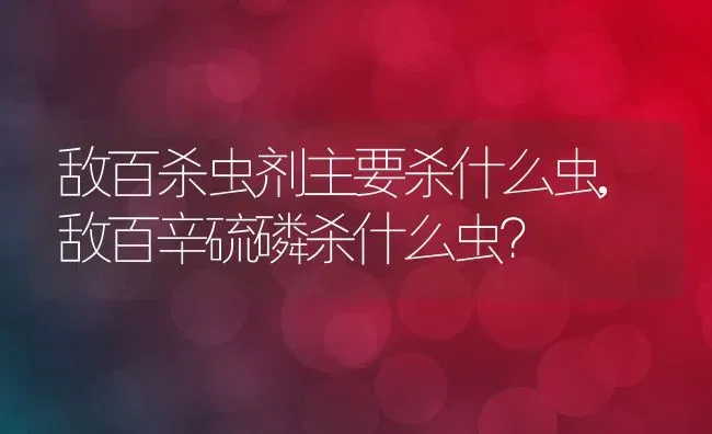 敌百杀虫剂主要杀什么虫,敌百辛硫磷杀什么虫？ | 养殖常见问题