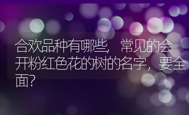 合欢品种有哪些,常见的会开粉红色花的树的名字，要全面？ | 养殖常见问题