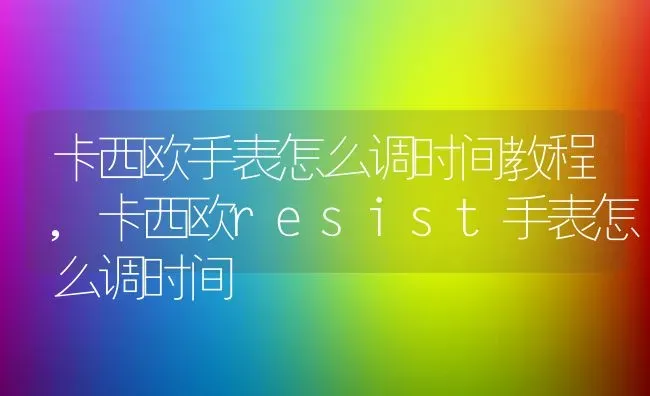 卡西欧手表怎么调时间教程,卡西欧resist手表怎么调时间 | 养殖常见问题