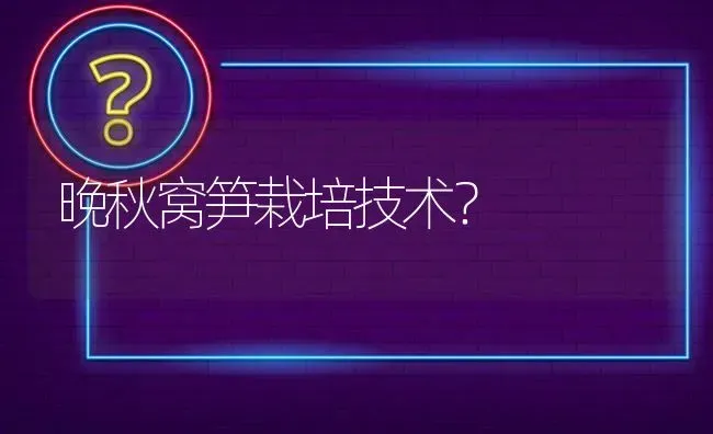 晚秋窝笋栽培技术? | 养殖问题解答