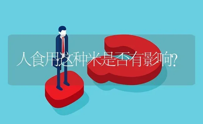人食用这种米是否有影响? | 养殖问题解答