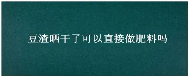 豆渣晒干了可以直接做肥料吗 | 三农答疑