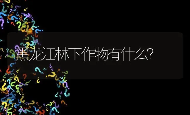 黑龙江林下作物有什么? | 养殖问题解答