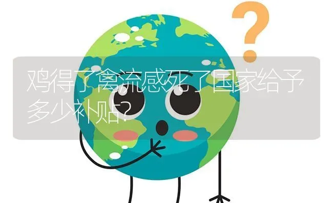 鸡得了禽流感死了国家给予多少补贴? | 养殖问题解答