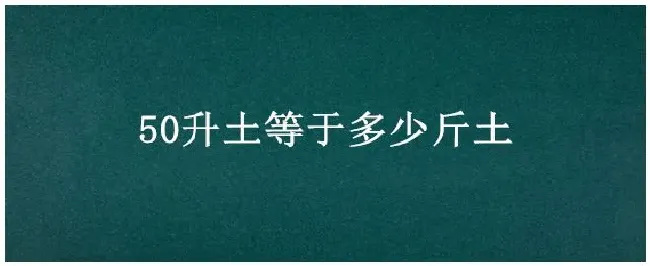 50升土等于多少斤土 | 农业答疑