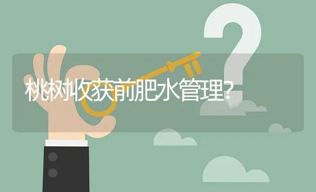 桃树收获前肥水管理? | 养殖问题解答