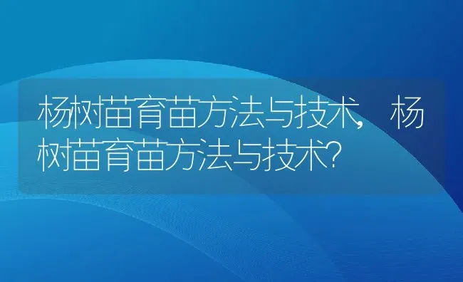 杨树苗育苗方法与技术,杨树苗育苗方法与技术？ | 养殖常见问题