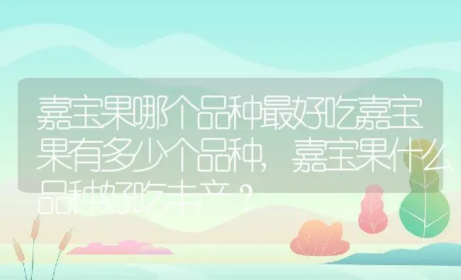 嘉宝果哪个品种最好吃嘉宝果有多少个品种,嘉宝果什么品种好吃丰产？ | 养殖常见问题