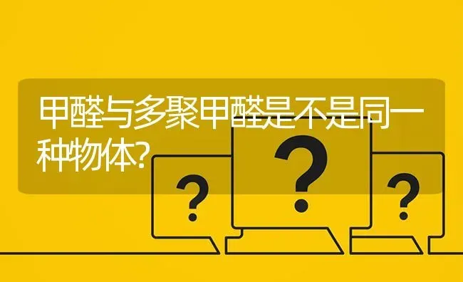 甲醛与多聚甲醛是不是同一种物体? | 养殖问题解答