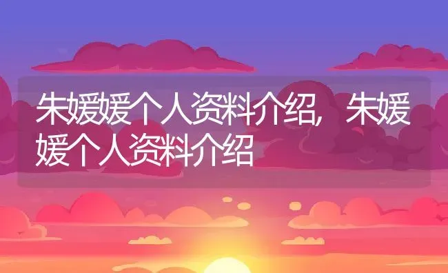 朱媛媛个人资料介绍,朱媛媛个人资料介绍 | 养殖常见问题