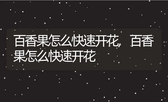 百香果怎么快速开花,百香果怎么快速开花 | 养殖常见问题