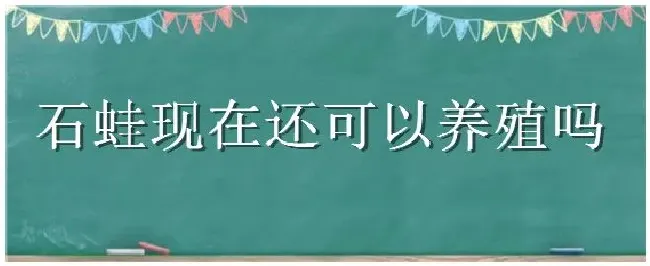 石蛙现在还可以养殖吗 | 农业答疑